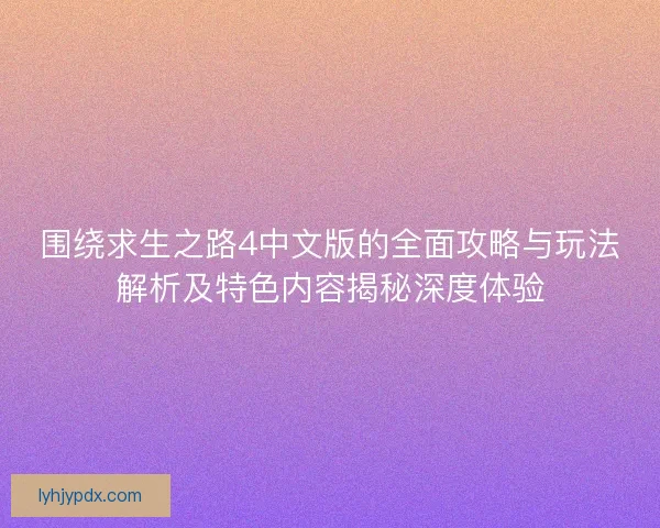 围绕求生之路4中文版的全面攻略与玩法解析及特色内容揭秘深度体验