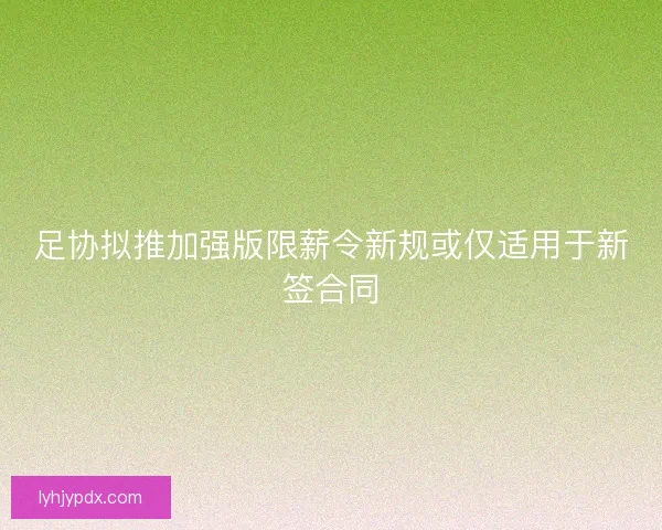 足协拟推加强版限薪令新规或仅适用于新签合同