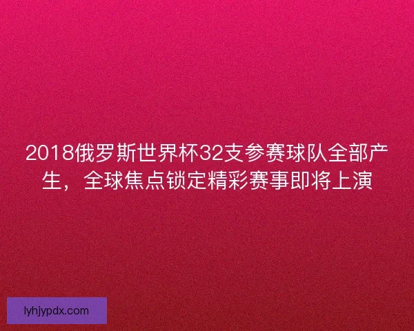 2018俄罗斯世界杯32支参赛球队全部产生，全球焦点锁定精彩赛事即将上演