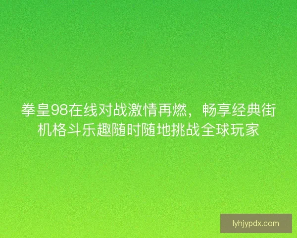 拳皇98在线对战激情再燃，畅享经典街机格斗乐趣随时随地挑战全球玩家